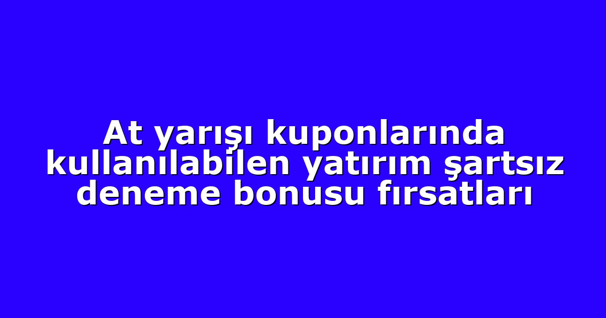 At yarışı kuponlarında kullanılabilen yatırım şartsız deneme bonusu fırsatları