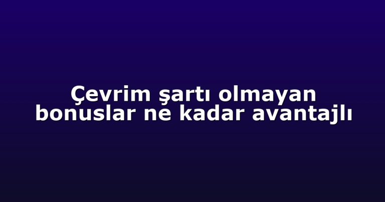 Çevrim şartı olmayan bonuslar ne kadar avantajlı