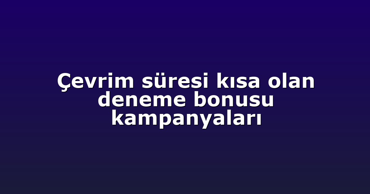 Çevrim süresi kısa olan deneme bonusu kampanyaları