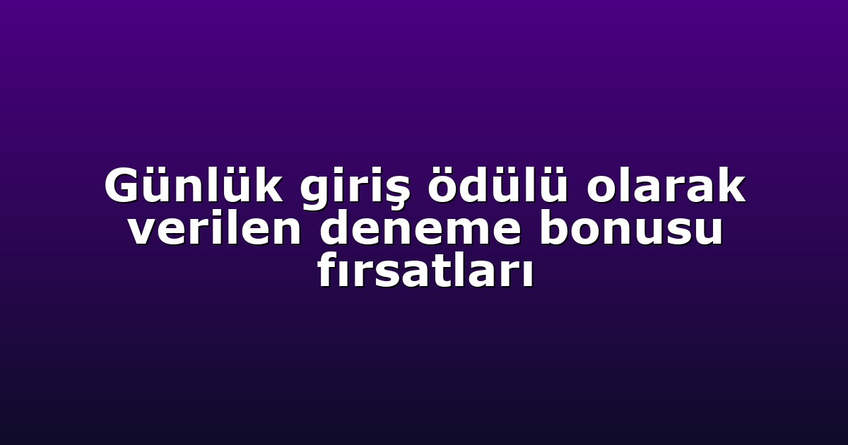 Günlük giriş ödülü olarak verilen deneme bonusu fırsatları