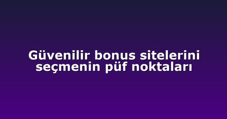 Güvenilir bonus sitelerini seçmenin püf noktaları