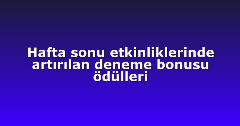 Hafta sonu etkinliklerinde artırılan deneme bonusu ödülleri
