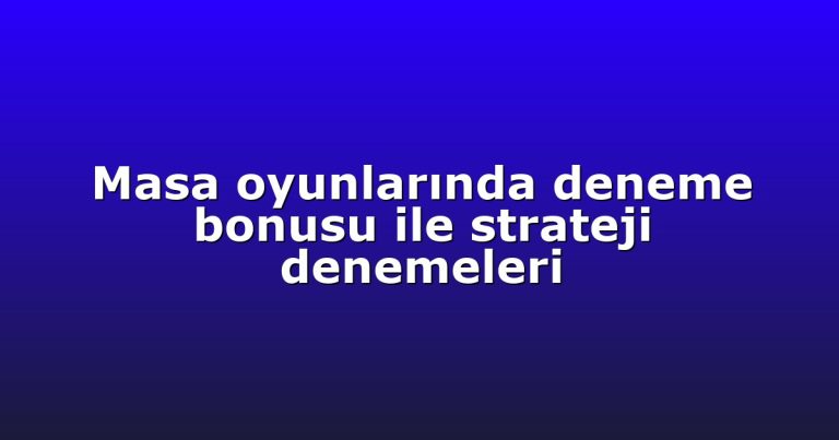 Masa oyunlarında deneme bonusu ile strateji denemeleri