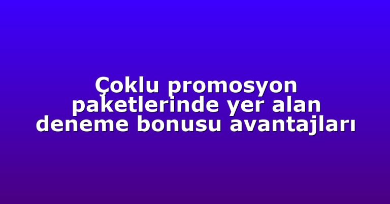 Çoklu promosyon paketlerinde yer alan deneme bonusu avantajları