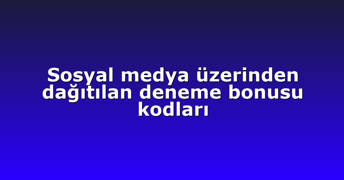 Sosyal medya üzerinden dağıtılan deneme bonusu kodları