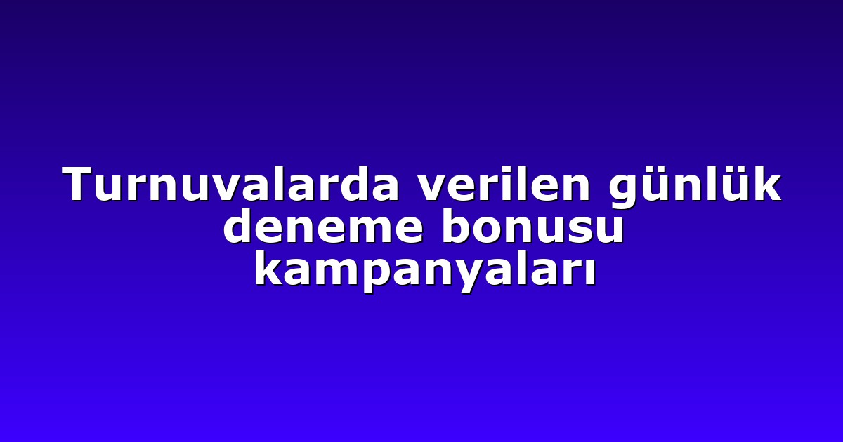 Turnuvalarda verilen günlük deneme bonusu kampanyaları