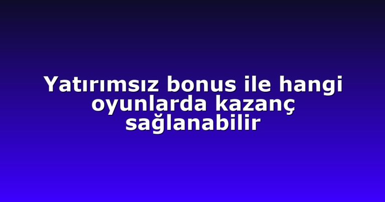 Yatırımsız bonus ile hangi oyunlarda kazanç sağlanabilir