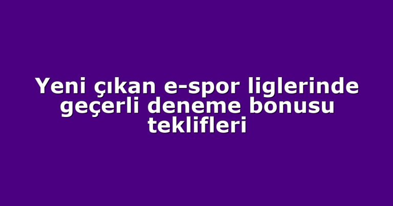 Yeni çıkan e-spor liglerinde geçerli deneme bonusu teklifleri