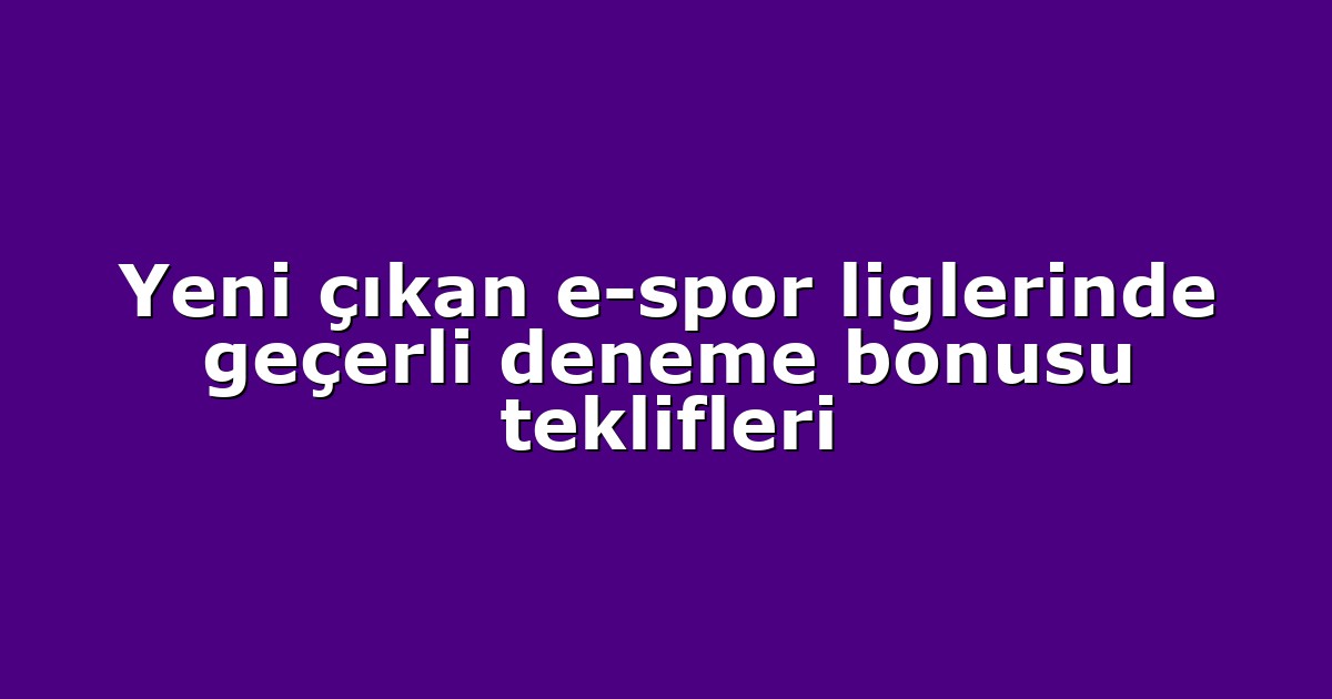 Yeni çıkan e-spor liglerinde geçerli deneme bonusu teklifleri