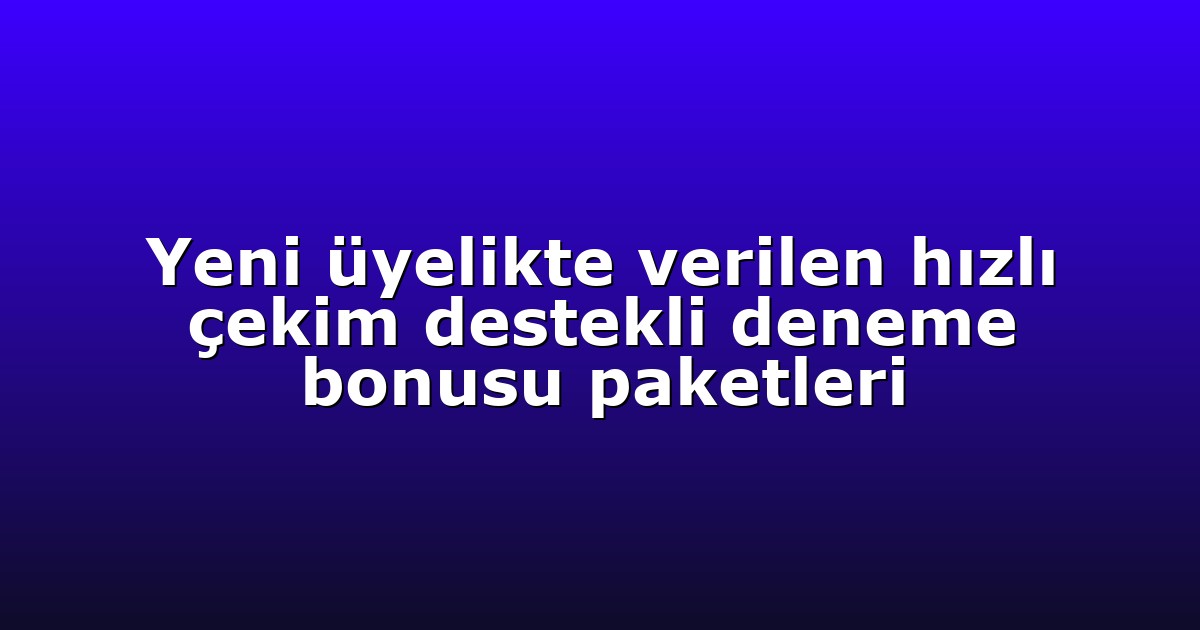 Yeni üyelikte verilen hızlı çekim destekli deneme bonusu paketleri