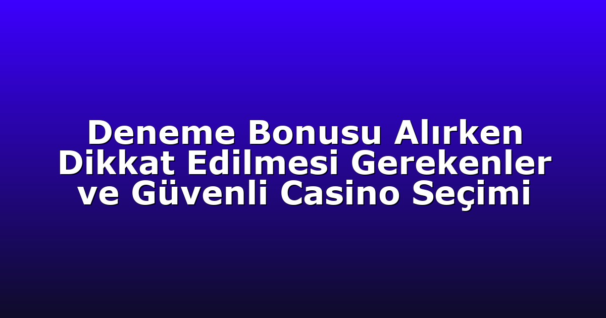 Deneme Bonusu Alırken Dikkat Edilmesi Gerekenler ve Güvenli Casino Seçimi