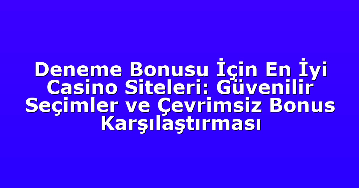 Deneme Bonusu İçin En İyi Casino Siteleri: Güvenilir Seçimler ve Çevrimsiz Bonus Karşılaştırması