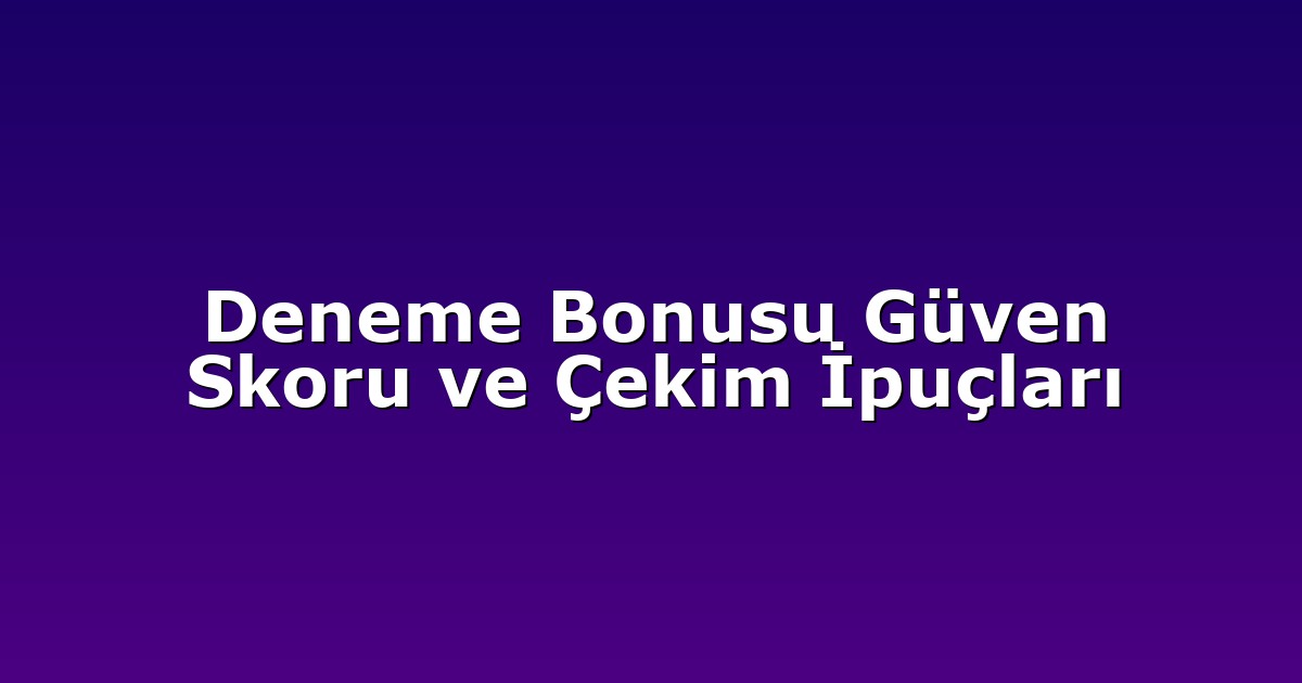 Deneme Bonusu Güven Skoru ve Çekim İpuçları
