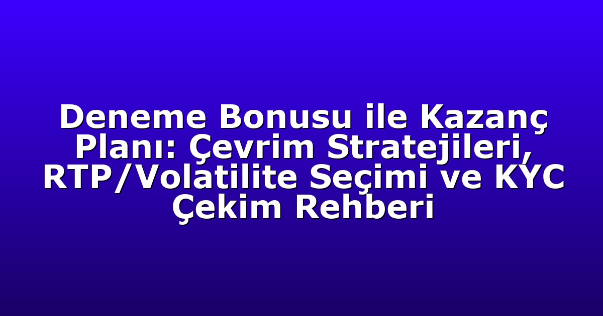 Deneme Bonusu ile Kazanç Planı: Çevrim Stratejileri, RTP/Volatilite Seçimi ve KYC Çekim Rehberi