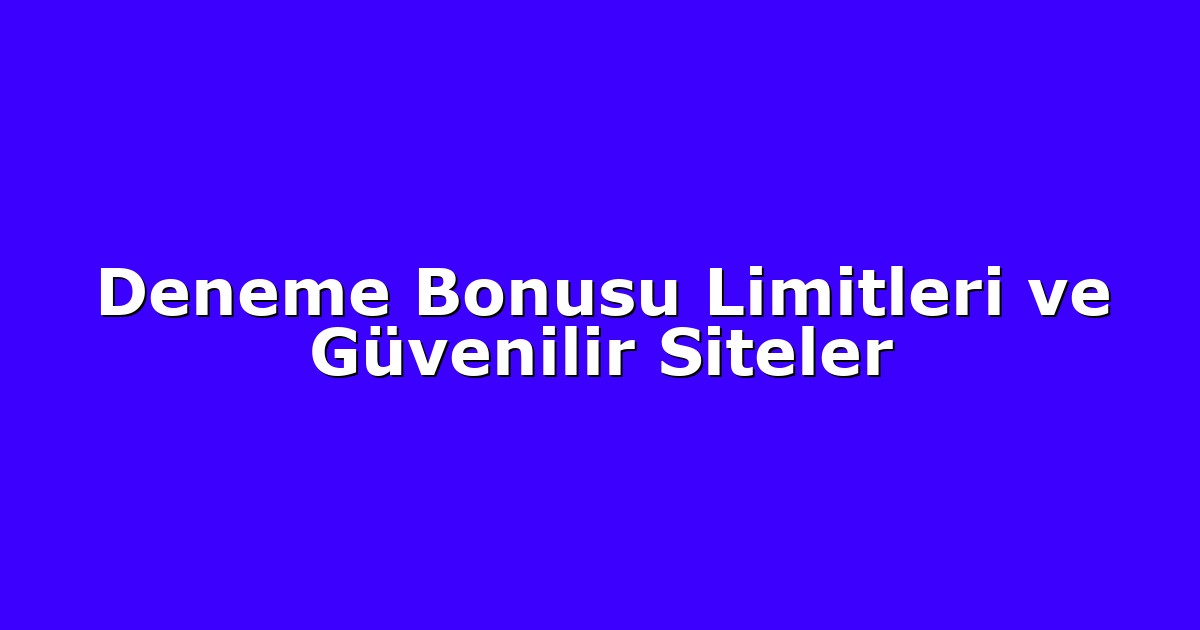 Deneme Bonusu Limitleri ve Güvenilir Siteler