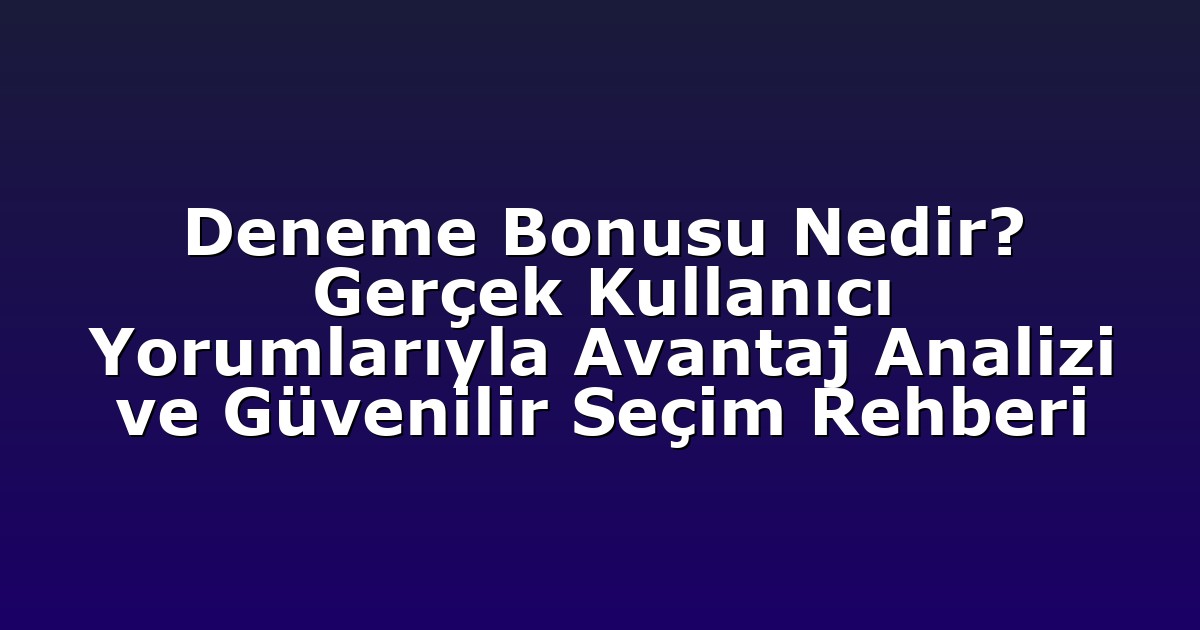 Deneme Bonusu Nedir? Gerçek Kullanıcı Yorumlarıyla Avantaj Analizi ve Güvenilir Seçim Rehberi