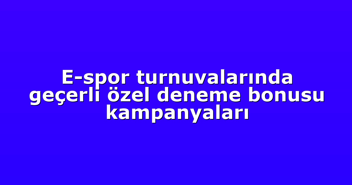 E-spor turnuvalarında geçerli özel deneme bonusu kampanyaları