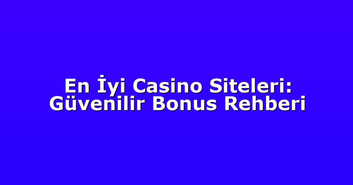 En İyi Casino Siteleri: Güvenilir Bonus Rehberi