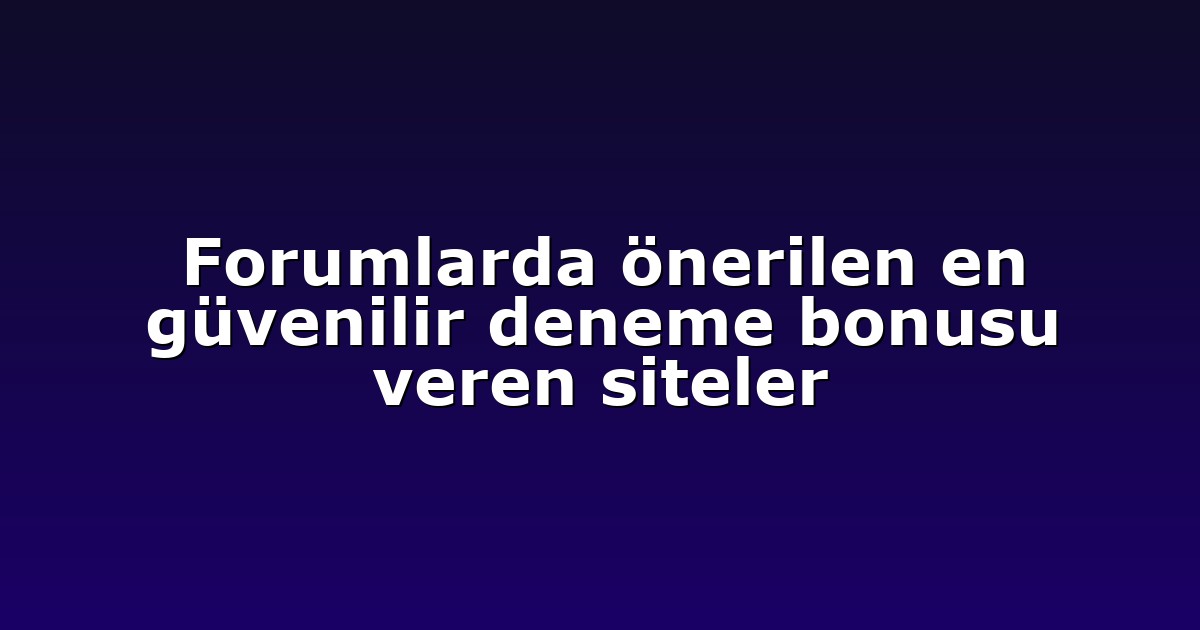 Forumlarda önerilen en güvenilir deneme bonusu veren siteler