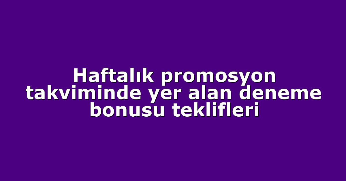 Haftalık promosyon takviminde yer alan deneme bonusu teklifleri