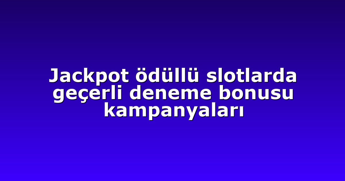 Jackpot ödüllü slotlarda geçerli deneme bonusu kampanyaları