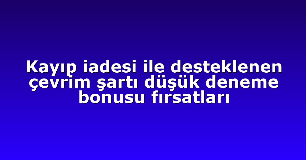 Kayıp iadesi ile desteklenen çevrim şartı düşük deneme bonusu fırsatları