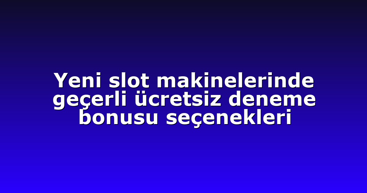 Yeni slot makinelerinde geçerli ücretsiz deneme bonusu seçenekleri