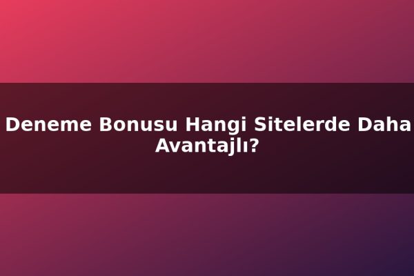 Deneme Bonusu Hangi Sitelerde Daha Avantajlı?